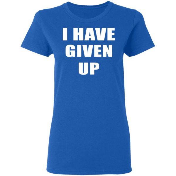 I Have Given Up Shirt Apparel 10