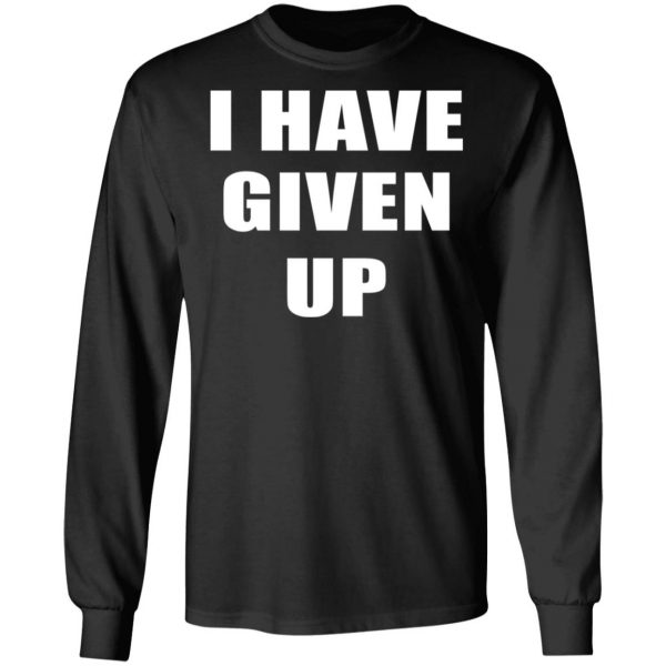 I Have Given Up Shirt Apparel 11