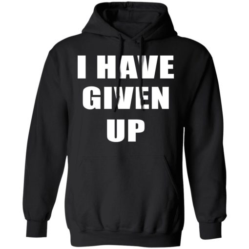 I Have Given Up Shirt 10