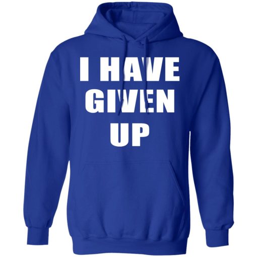 I Have Given Up Shirt 13