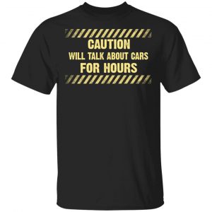 Caution Will Talk About Cars For Hours Shirt Apparel