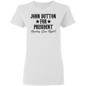 John Dutton For President Ranching Done Right Shirt 16