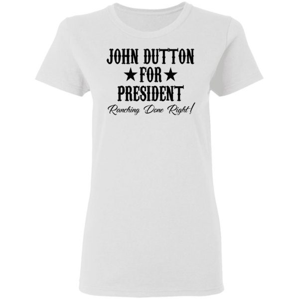 John Dutton For President Ranching Done Right Shirt 5