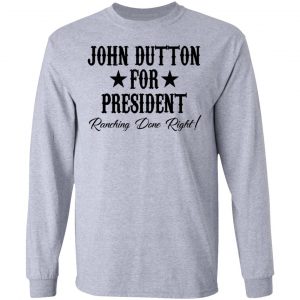 John Dutton For President Ranching Done Right Shirt 18