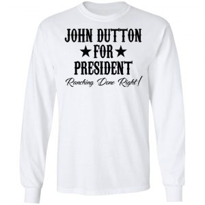 John Dutton For President Ranching Done Right Shirt 19
