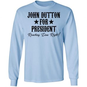 John Dutton For President Ranching Done Right Shirt 20