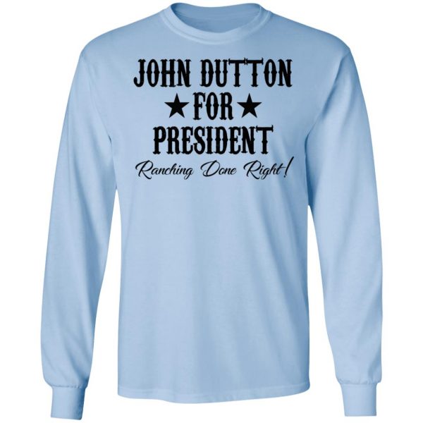 John Dutton For President Ranching Done Right Shirt 9