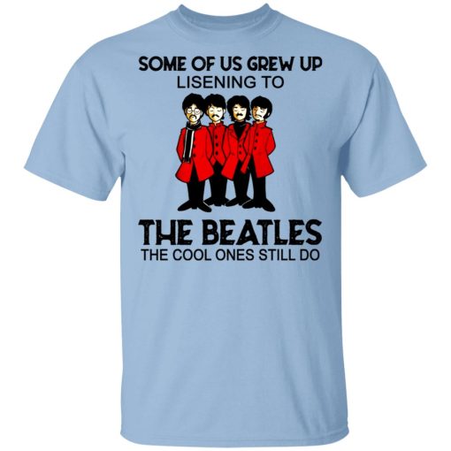 Some Of Us Grew Up Listening To The Beatles The Cool Ones Still Do Shirt 1