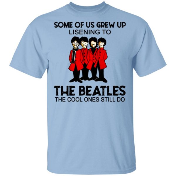 Some Of Us Grew Up Listening To The Beatles The Cool Ones Still Do Shirt 1