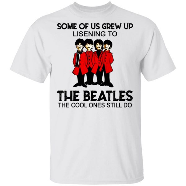 Some Of Us Grew Up Listening To The Beatles The Cool Ones Still Do Shirt 2