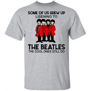 Some Of Us Grew Up Listening To The Beatles The Cool Ones Still Do Shirt 6