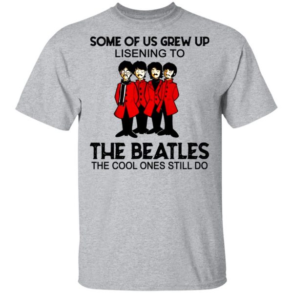 Some Of Us Grew Up Listening To The Beatles The Cool Ones Still Do Shirt 3