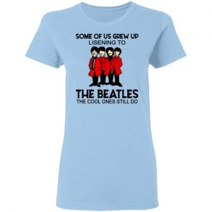Some Of Us Grew Up Listening To The Beatles The Cool Ones Still Do Shirt 7