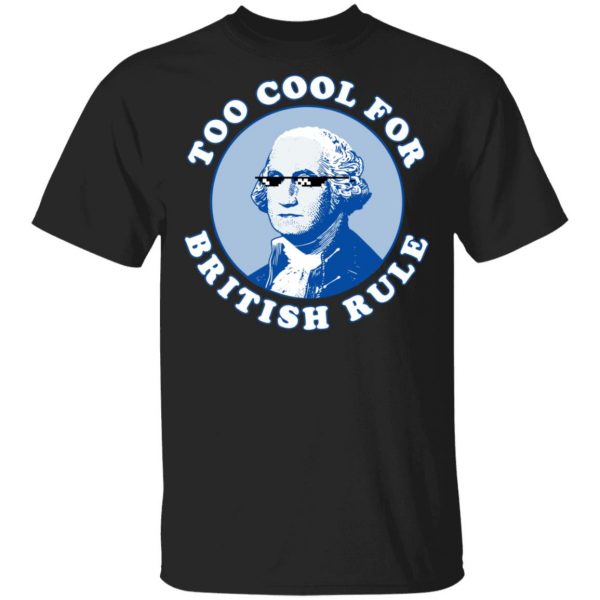 Too Cool For British Rule Shirt Apparel 3