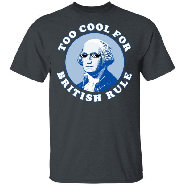 Too Cool For British Rule Shirt Apparel 4