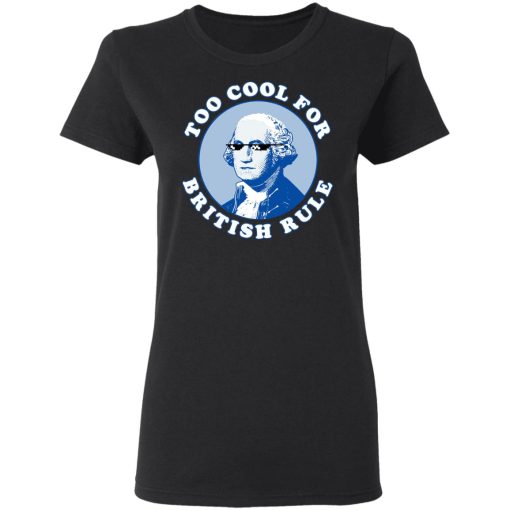 Too Cool For British Rule Shirt 5