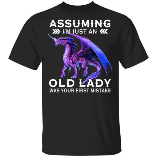 Dragon Assuming I’m Just An Old Lady Was Your First Mistake Shirt 1