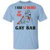 I Had 12 Inches At The Gay Bar Shirt LGBT