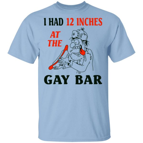 I Had 12 Inches At The Gay Bar Shirt 1
