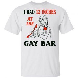 I Had 12 Inches At The Gay Bar Shirt LGBT 2