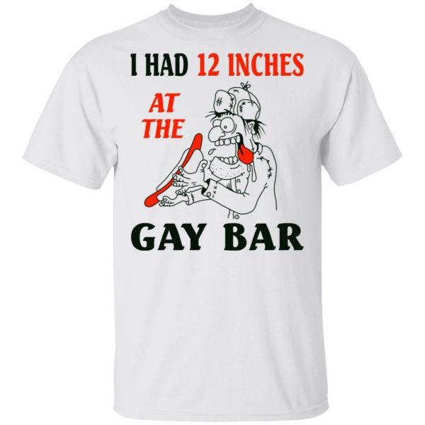 I Had 12 Inches At The Gay Bar Shirt 2