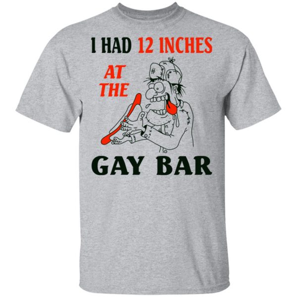 I Had 12 Inches At The Gay Bar Shirt 3