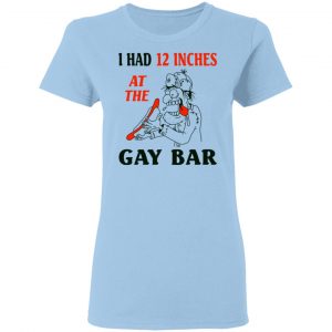 I Had 12 Inches At The Gay Bar Shirt 15