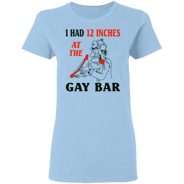 I Had 12 Inches At The Gay Bar Shirt 4