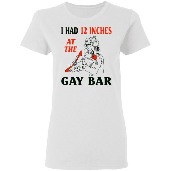 I Had 12 Inches At The Gay Bar Shirt 5