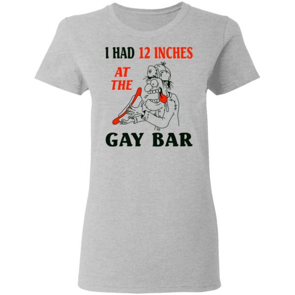 I Had 12 Inches At The Gay Bar Shirt 6