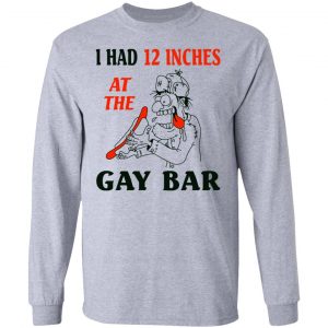 I Had 12 Inches At The Gay Bar Shirt 18