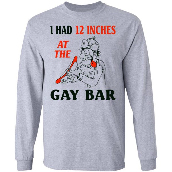 I Had 12 Inches At The Gay Bar Shirt 7