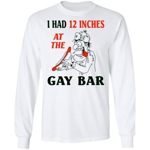 I Had 12 Inches At The Gay Bar Shirt 8