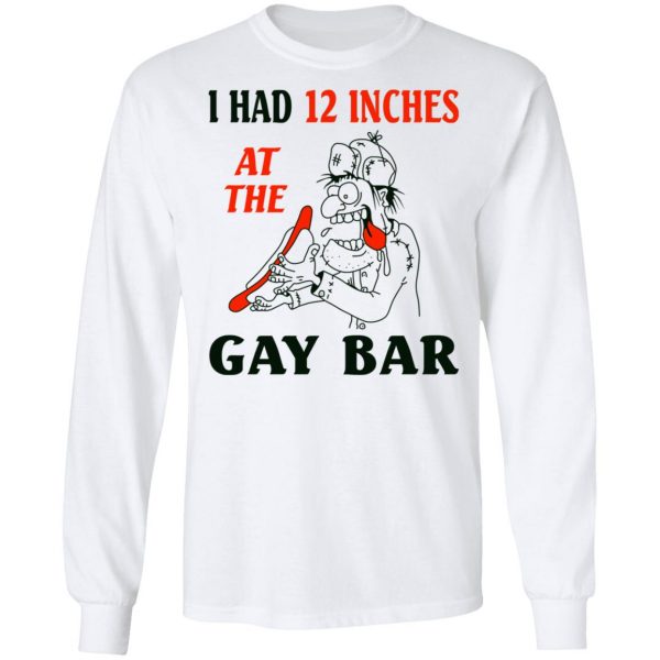 I Had 12 Inches At The Gay Bar Shirt 8