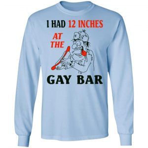 I Had 12 Inches At The Gay Bar Shirt 20