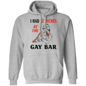 I Had 12 Inches At The Gay Bar Shirt 21