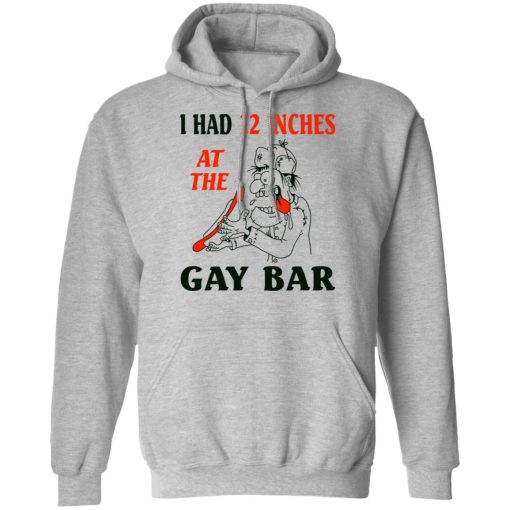 I Had 12 Inches At The Gay Bar Shirt 10