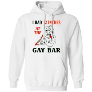 I Had 12 Inches At The Gay Bar Shirt 22