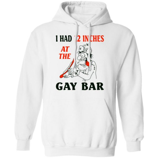I Had 12 Inches At The Gay Bar Shirt 11
