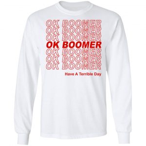 Ok Boomer Have A Terrible Day Shirt Marks End Of Friendly Generational Relations Shirt 19