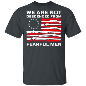 We Are Not Descended From Fearful Men Betsy Ross Flag Shirt 14