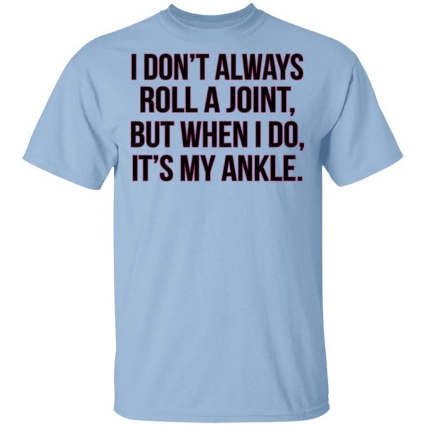 I Don't Always Roll A Joint But When I Do It's My Ankle Shirt 1