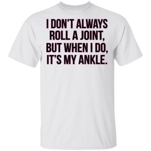 I Don't Always Roll A Joint But When I Do It's My Ankle Shirt 5