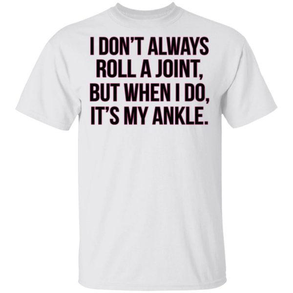 I Don't Always Roll A Joint But When I Do It's My Ankle Shirt 2