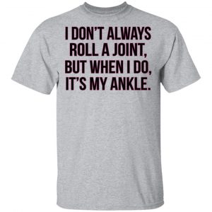I Don't Always Roll A Joint But When I Do It's My Ankle Shirt 6