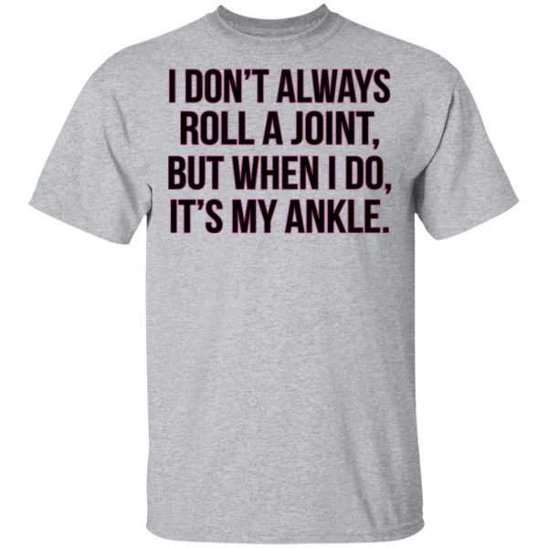 I Don't Always Roll A Joint But When I Do It's My Ankle Shirt 3