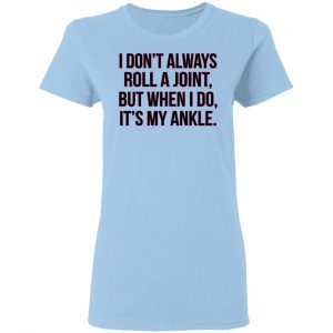 I Don't Always Roll A Joint But When I Do It's My Ankle Shirt 7