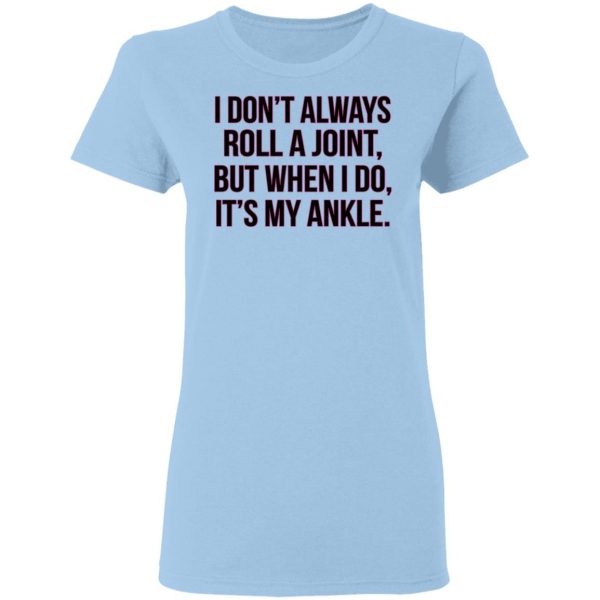 I Don't Always Roll A Joint But When I Do It's My Ankle Shirt 4