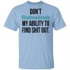 Don’t Underestimate My Ability To Find Shit Out Shirt Apparel