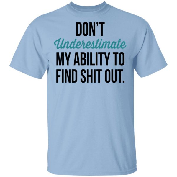 Don't Underestimate My Ability To Find Shit Out Shirt 1